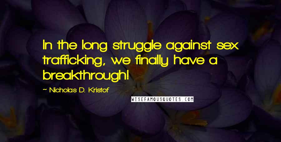 Nicholas D. Kristof Quotes: In the long struggle against sex trafficking, we finally have a breakthrough!