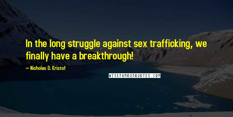 Nicholas D. Kristof Quotes: In the long struggle against sex trafficking, we finally have a breakthrough!