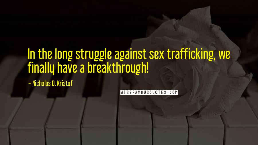 Nicholas D. Kristof Quotes: In the long struggle against sex trafficking, we finally have a breakthrough!