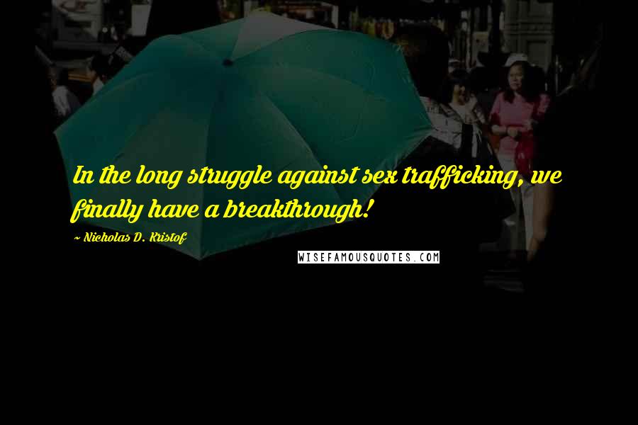 Nicholas D. Kristof Quotes: In the long struggle against sex trafficking, we finally have a breakthrough!