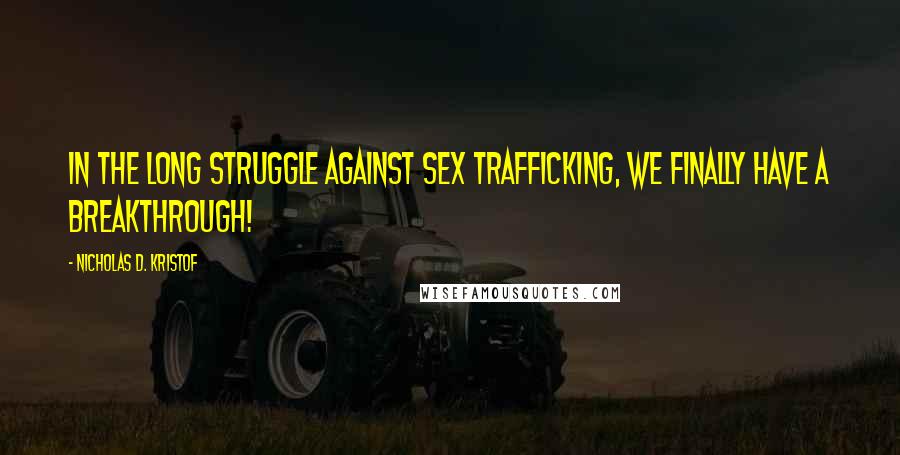 Nicholas D. Kristof Quotes: In the long struggle against sex trafficking, we finally have a breakthrough!