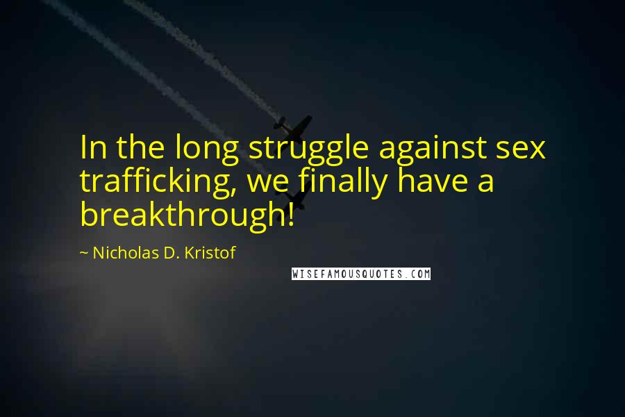 Nicholas D. Kristof Quotes: In the long struggle against sex trafficking, we finally have a breakthrough!