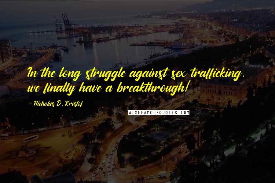 Nicholas D. Kristof Quotes: In the long struggle against sex trafficking, we finally have a breakthrough!