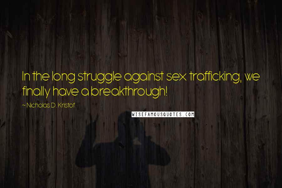 Nicholas D. Kristof Quotes: In the long struggle against sex trafficking, we finally have a breakthrough!