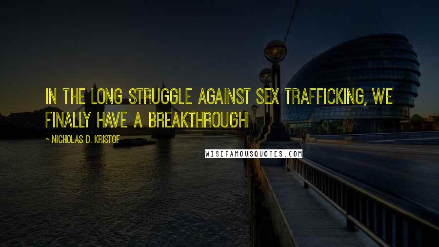 Nicholas D. Kristof Quotes: In the long struggle against sex trafficking, we finally have a breakthrough!