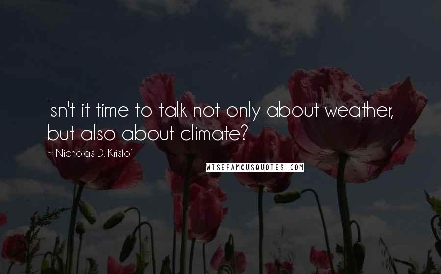 Nicholas D. Kristof Quotes: Isn't it time to talk not only about weather, but also about climate?