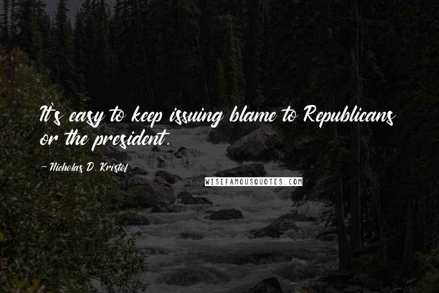 Nicholas D. Kristof Quotes: It's easy to keep issuing blame to Republicans or the president.