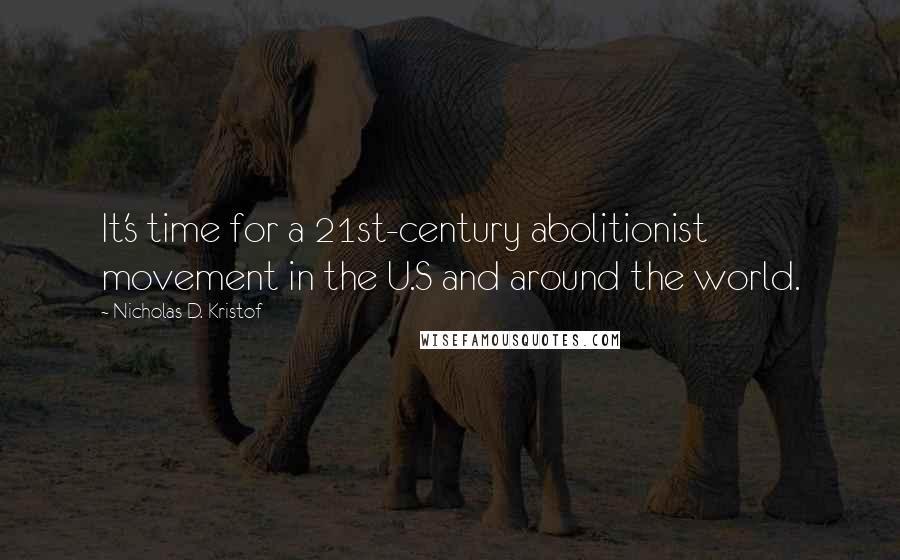 Nicholas D. Kristof Quotes: It's time for a 21st-century abolitionist movement in the U.S and around the world.