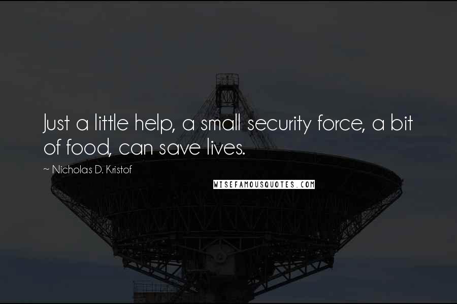 Nicholas D. Kristof Quotes: Just a little help, a small security force, a bit of food, can save lives.