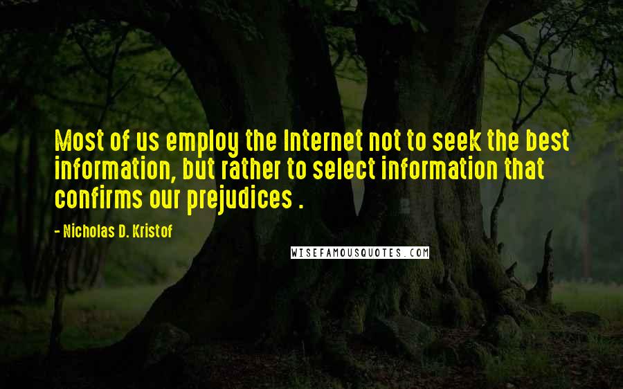Nicholas D. Kristof Quotes: Most of us employ the Internet not to seek the best information, but rather to select information that confirms our prejudices .