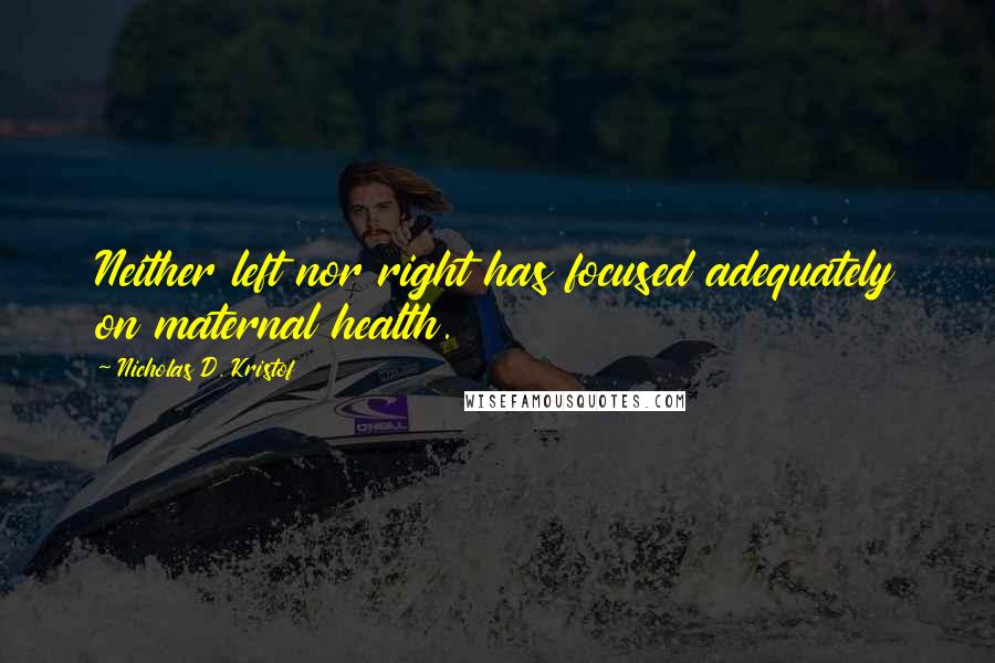 Nicholas D. Kristof Quotes: Neither left nor right has focused adequately on maternal health.