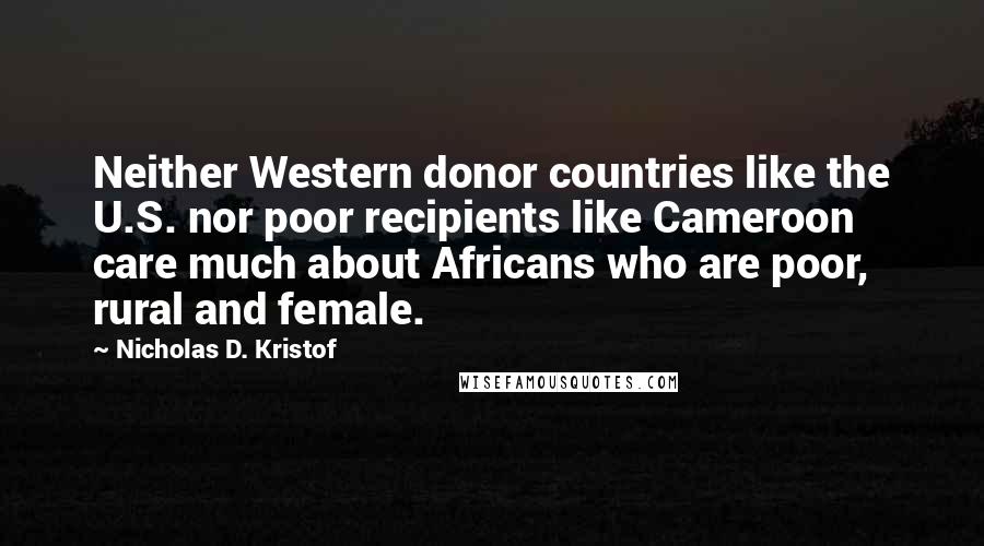 Nicholas D. Kristof Quotes: Neither Western donor countries like the U.S. nor poor recipients like Cameroon care much about Africans who are poor, rural and female.