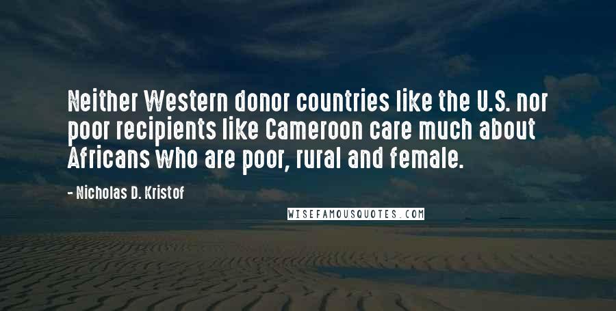 Nicholas D. Kristof Quotes: Neither Western donor countries like the U.S. nor poor recipients like Cameroon care much about Africans who are poor, rural and female.