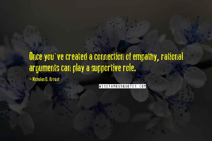 Nicholas D. Kristof Quotes: Once you've created a connection of empathy, rational arguments can play a supportive role.