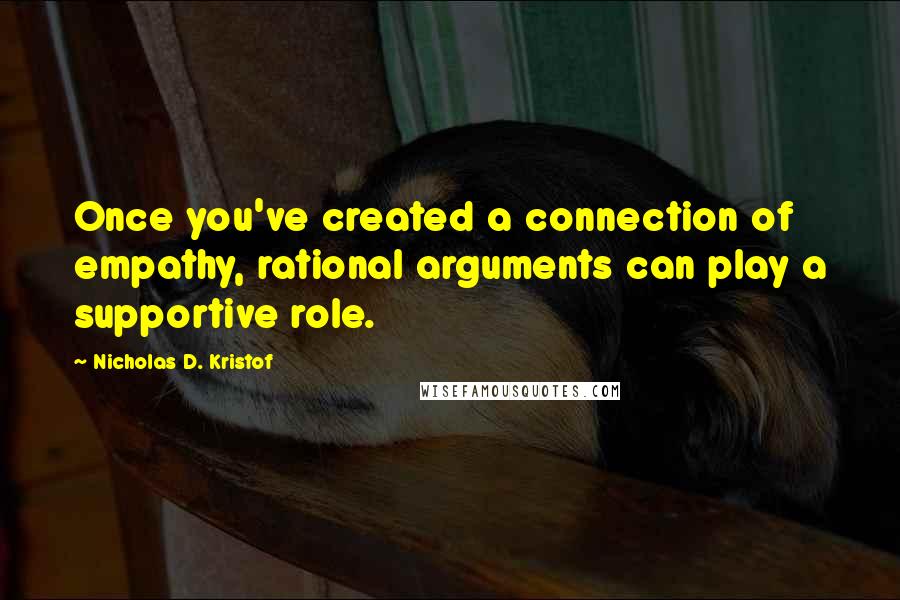 Nicholas D. Kristof Quotes: Once you've created a connection of empathy, rational arguments can play a supportive role.