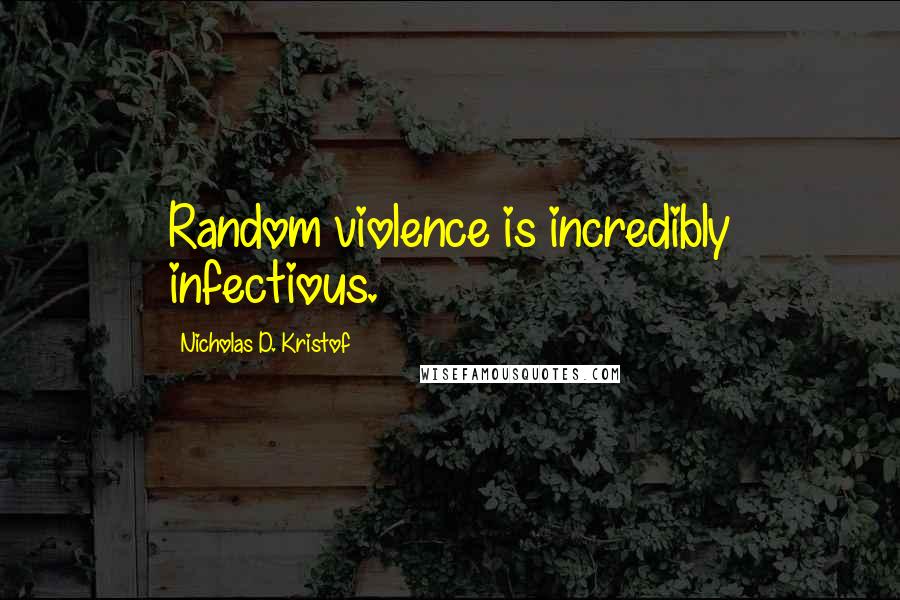 Nicholas D. Kristof Quotes: Random violence is incredibly infectious.