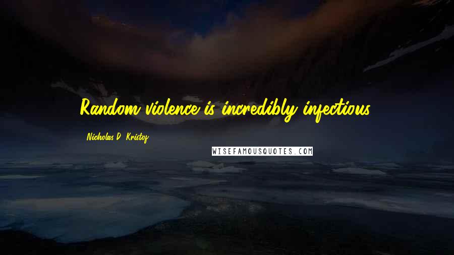 Nicholas D. Kristof Quotes: Random violence is incredibly infectious.