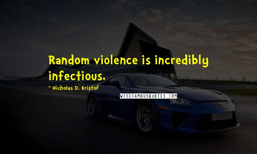 Nicholas D. Kristof Quotes: Random violence is incredibly infectious.