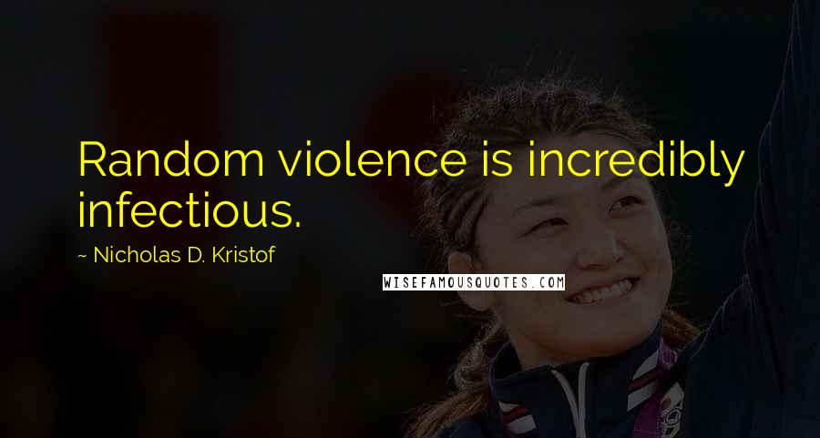 Nicholas D. Kristof Quotes: Random violence is incredibly infectious.