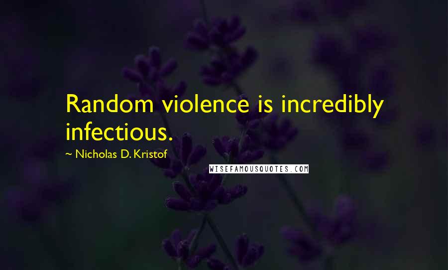 Nicholas D. Kristof Quotes: Random violence is incredibly infectious.