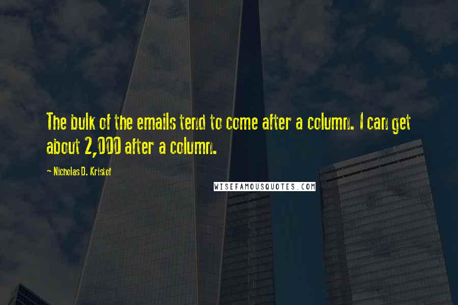 Nicholas D. Kristof Quotes: The bulk of the emails tend to come after a column. I can get about 2,000 after a column.