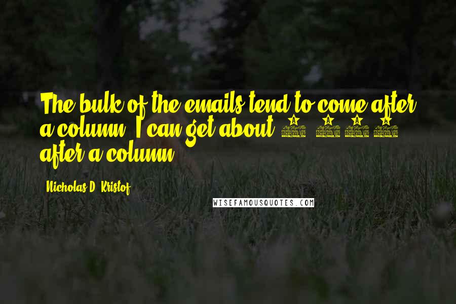 Nicholas D. Kristof Quotes: The bulk of the emails tend to come after a column. I can get about 2,000 after a column.