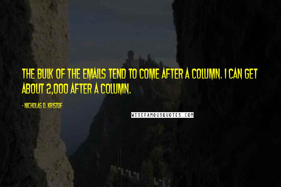 Nicholas D. Kristof Quotes: The bulk of the emails tend to come after a column. I can get about 2,000 after a column.