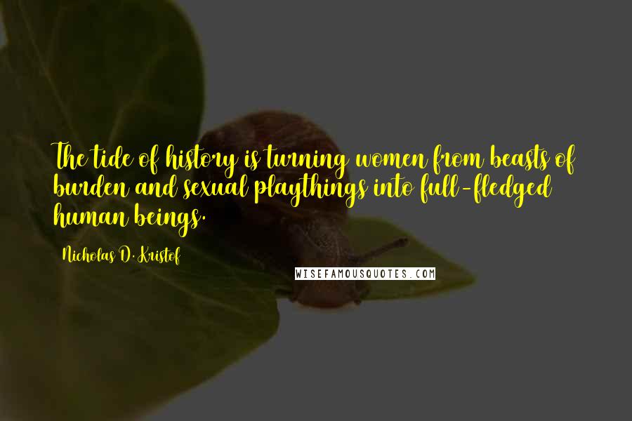 Nicholas D. Kristof Quotes: The tide of history is turning women from beasts of burden and sexual playthings into full-fledged human beings.