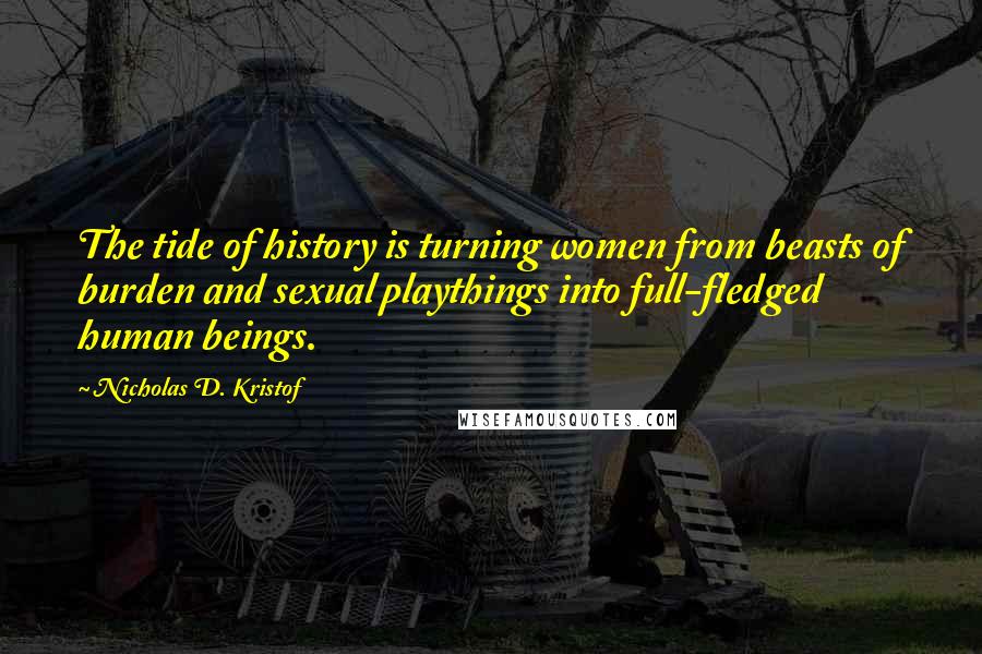 Nicholas D. Kristof Quotes: The tide of history is turning women from beasts of burden and sexual playthings into full-fledged human beings.