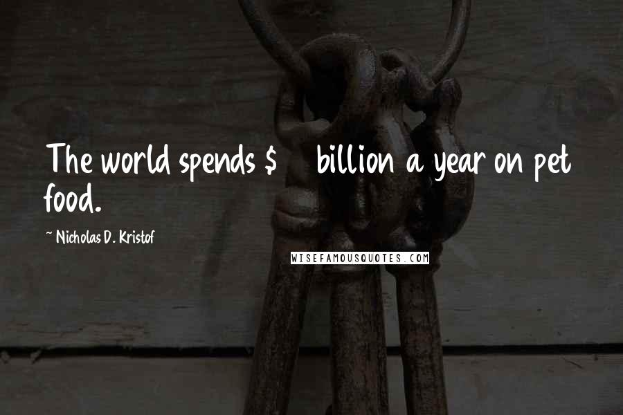 Nicholas D. Kristof Quotes: The world spends $40 billion a year on pet food.