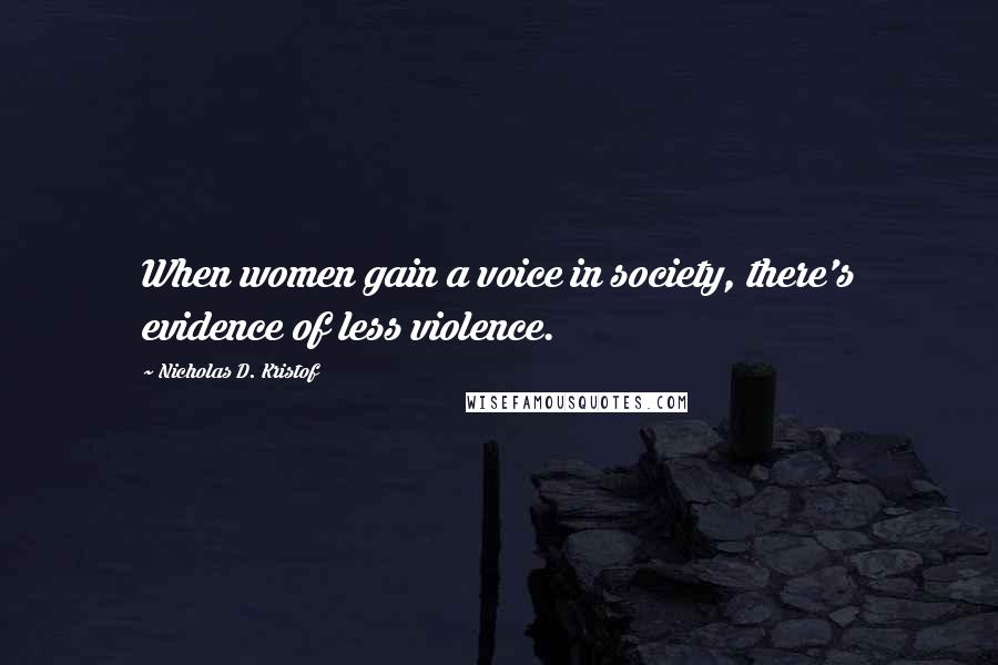 Nicholas D. Kristof Quotes: When women gain a voice in society, there's evidence of less violence.