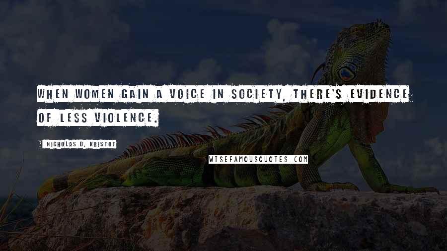 Nicholas D. Kristof Quotes: When women gain a voice in society, there's evidence of less violence.