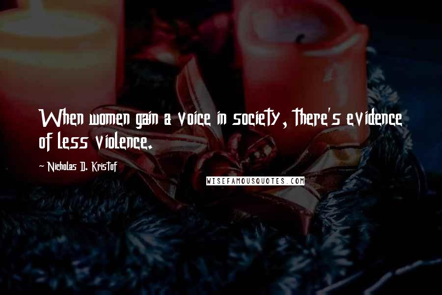 Nicholas D. Kristof Quotes: When women gain a voice in society, there's evidence of less violence.