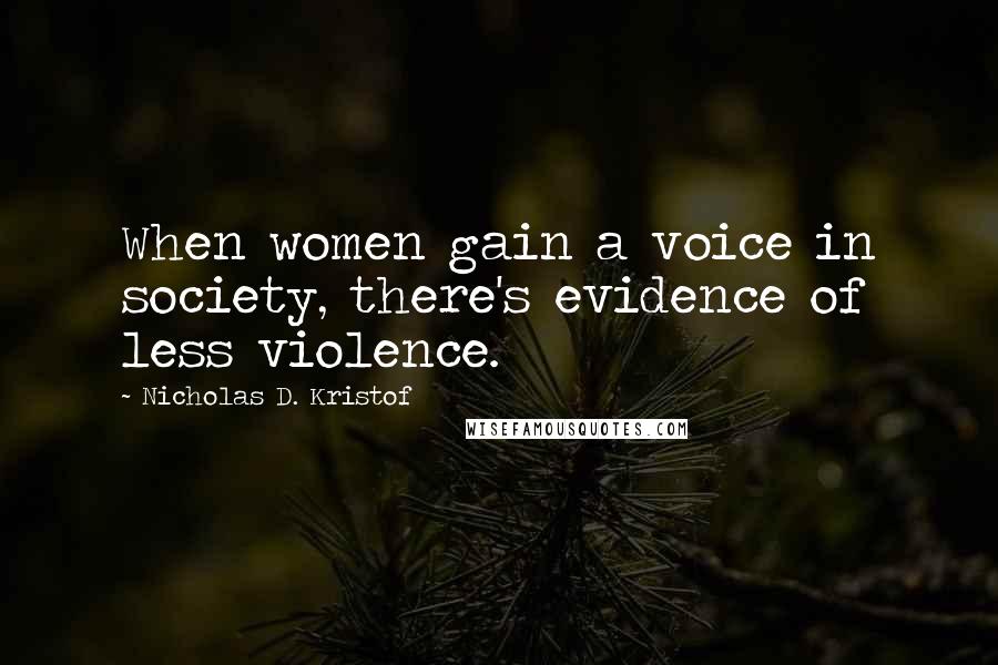 Nicholas D. Kristof Quotes: When women gain a voice in society, there's evidence of less violence.