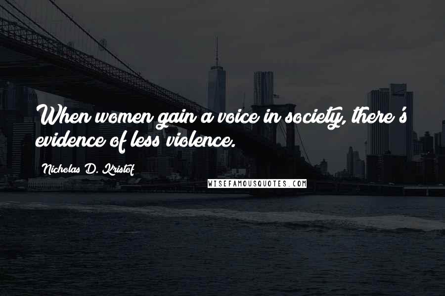 Nicholas D. Kristof Quotes: When women gain a voice in society, there's evidence of less violence.