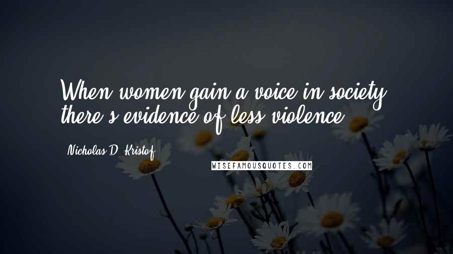 Nicholas D. Kristof Quotes: When women gain a voice in society, there's evidence of less violence.