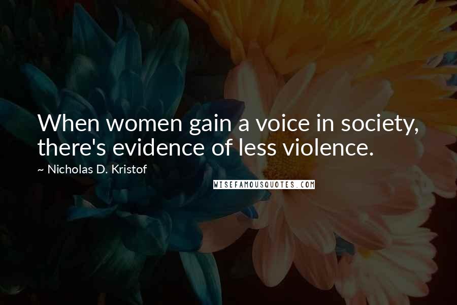 Nicholas D. Kristof Quotes: When women gain a voice in society, there's evidence of less violence.