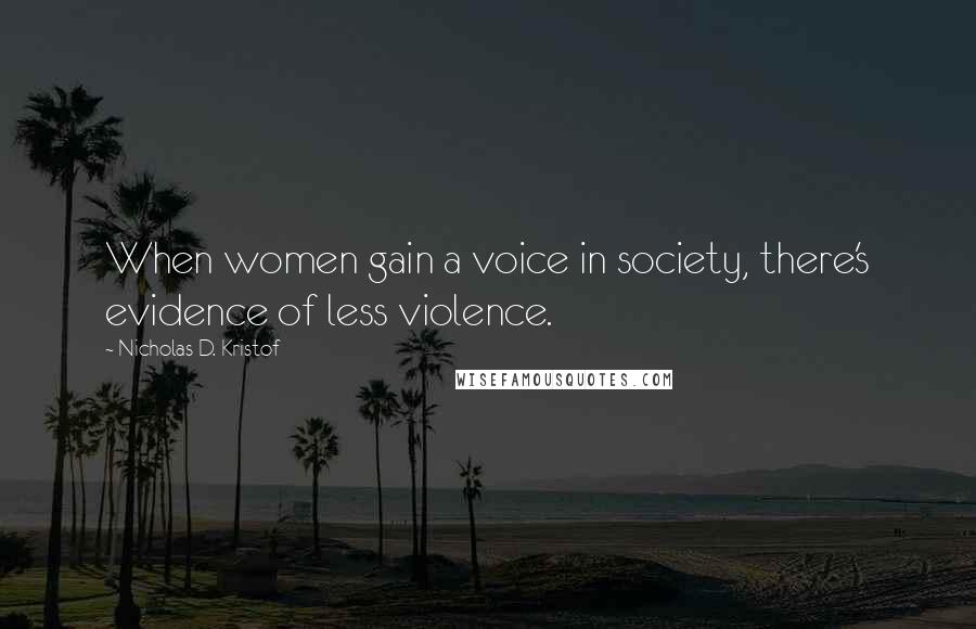 Nicholas D. Kristof Quotes: When women gain a voice in society, there's evidence of less violence.