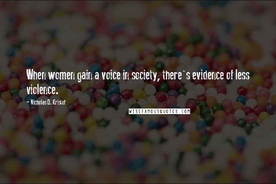 Nicholas D. Kristof Quotes: When women gain a voice in society, there's evidence of less violence.