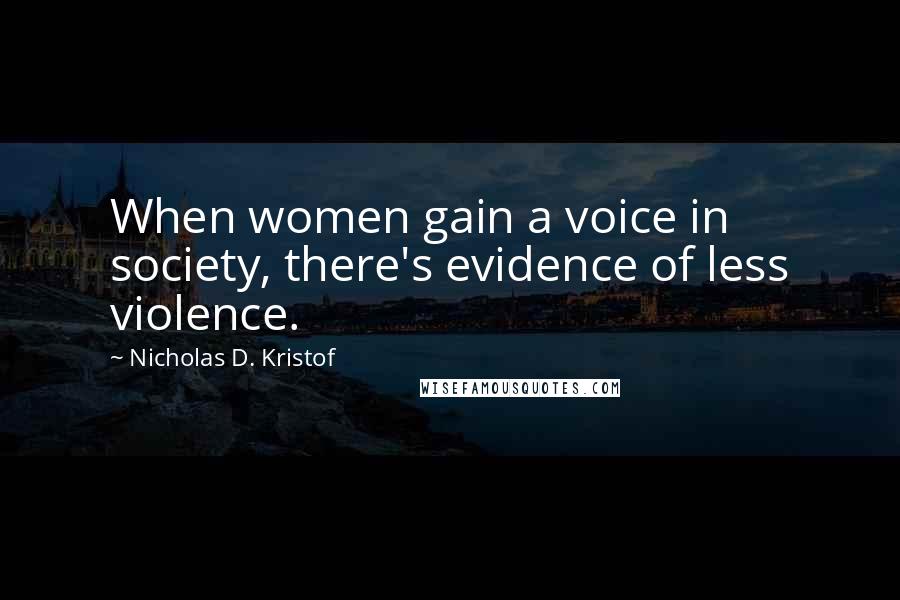 Nicholas D. Kristof Quotes: When women gain a voice in society, there's evidence of less violence.