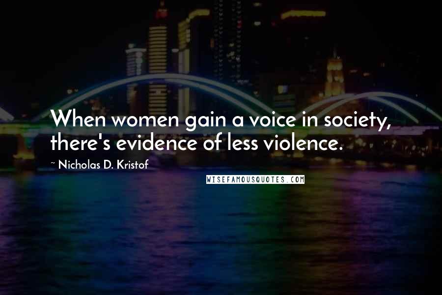 Nicholas D. Kristof Quotes: When women gain a voice in society, there's evidence of less violence.