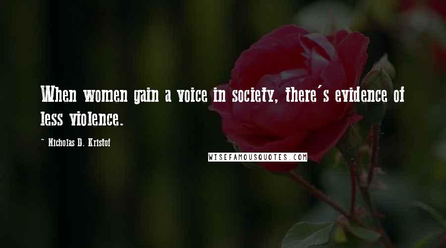 Nicholas D. Kristof Quotes: When women gain a voice in society, there's evidence of less violence.