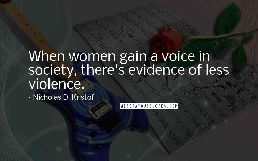 Nicholas D. Kristof Quotes: When women gain a voice in society, there's evidence of less violence.