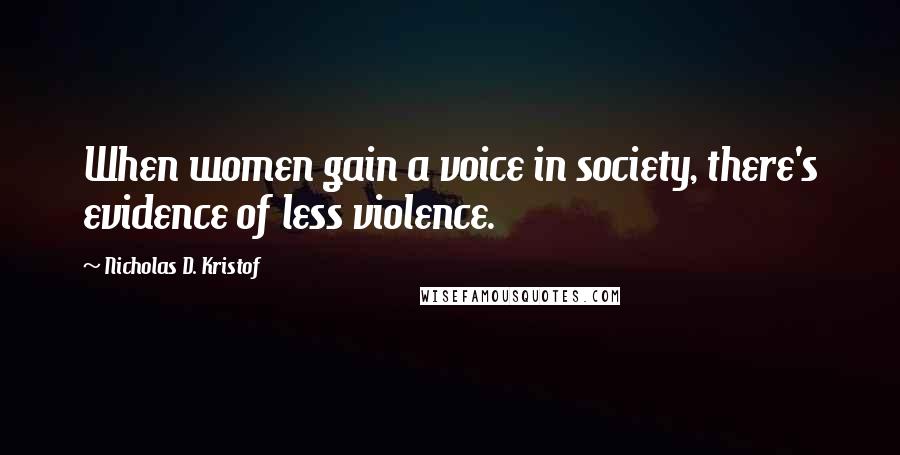 Nicholas D. Kristof Quotes: When women gain a voice in society, there's evidence of less violence.