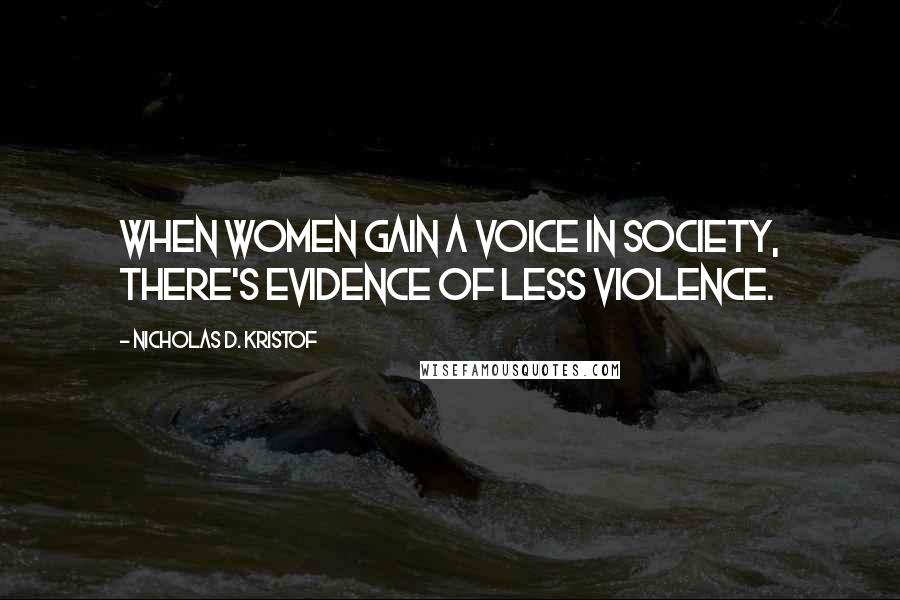 Nicholas D. Kristof Quotes: When women gain a voice in society, there's evidence of less violence.