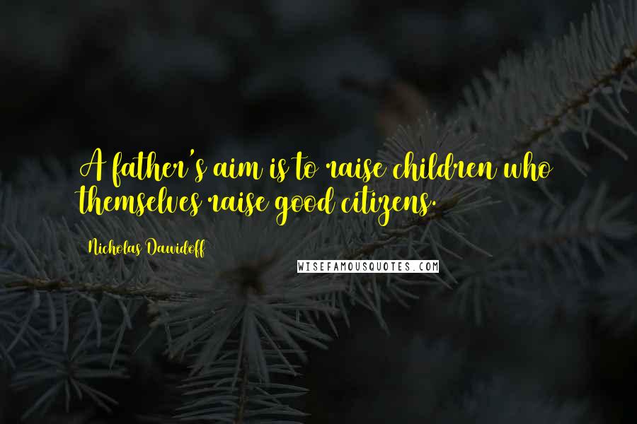 Nicholas Dawidoff Quotes: A father's aim is to raise children who themselves raise good citizens.