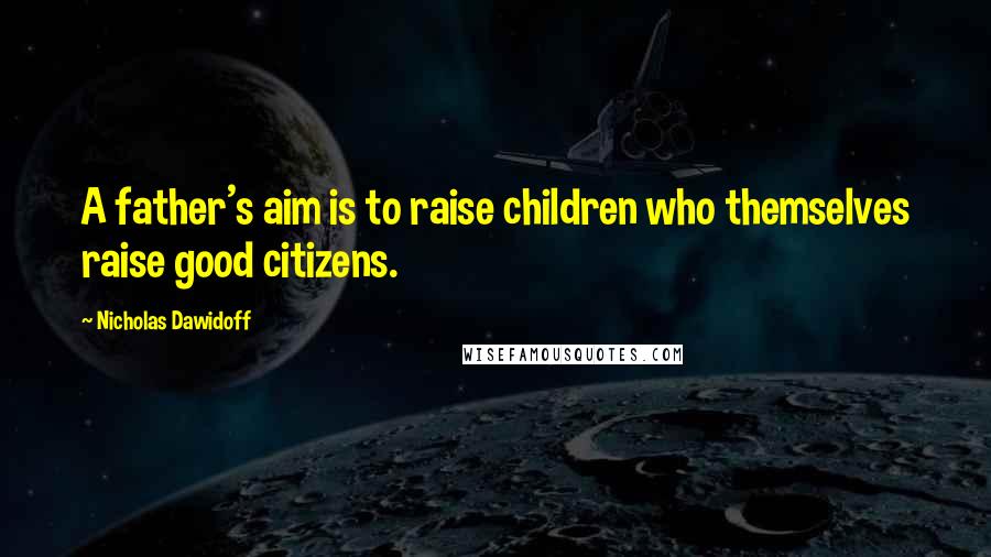 Nicholas Dawidoff Quotes: A father's aim is to raise children who themselves raise good citizens.