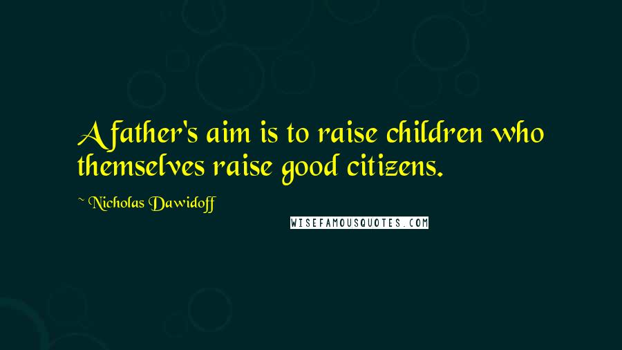 Nicholas Dawidoff Quotes: A father's aim is to raise children who themselves raise good citizens.