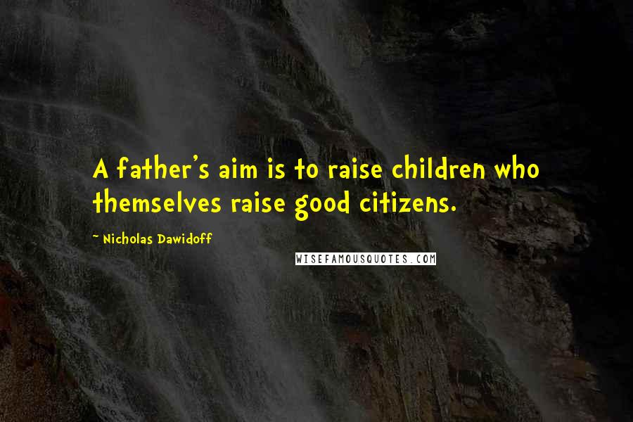 Nicholas Dawidoff Quotes: A father's aim is to raise children who themselves raise good citizens.