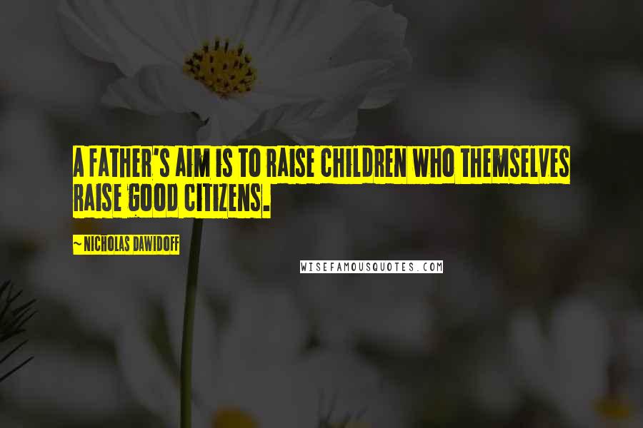 Nicholas Dawidoff Quotes: A father's aim is to raise children who themselves raise good citizens.